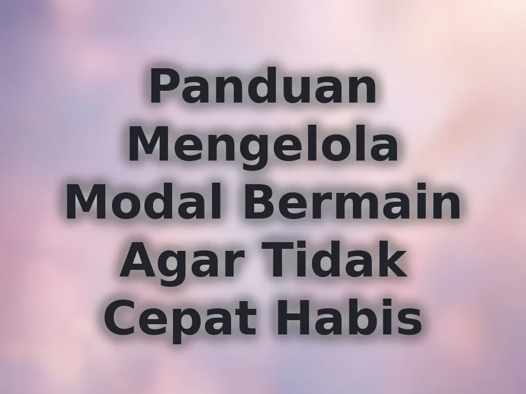 Panduan Mengelola Modal Bermain Agar Tidak Cepat Habis
