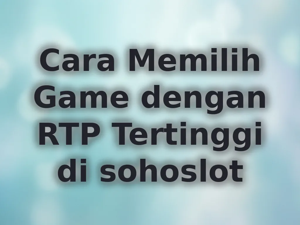 Cara Memilih Game dengan RTP Tertinggi di sohoslot